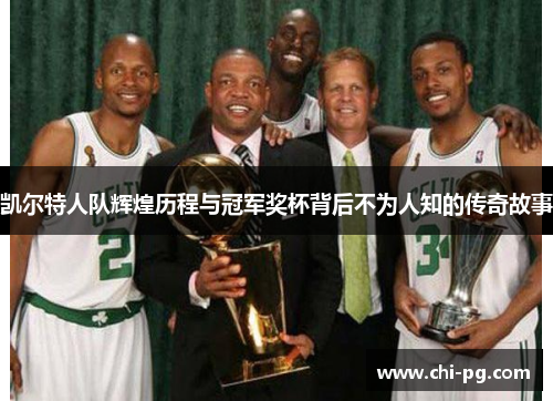 凯尔特人队辉煌历程与冠军奖杯背后不为人知的传奇故事 凯尔特人队辉煌历程与冠军奖杯背后不为人知的传奇故事