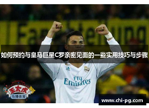 如何预约与皇马巨星C罗亲密见面的一些实用技巧与步骤 如何预约与皇马巨星C罗亲密见面的一些实用技巧与步骤