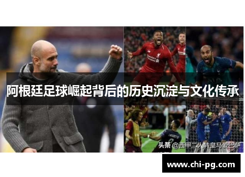 阿根廷足球崛起背后的历史沉淀与文化传承