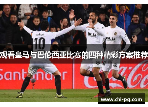 观看皇马与巴伦西亚比赛的四种精彩方案推荐
