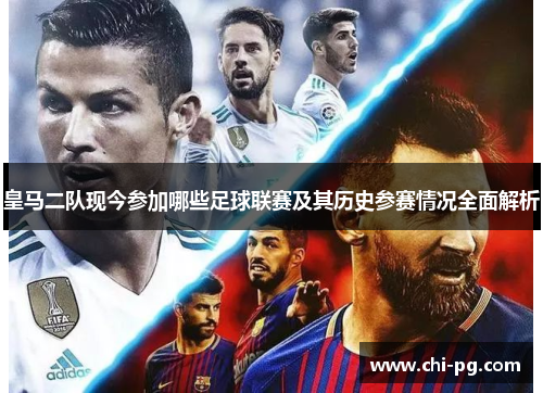 皇马二队现今参加哪些足球联赛及其历史参赛情况全面解析