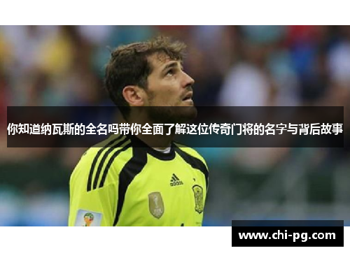 你知道纳瓦斯的全名吗带你全面了解这位传奇门将的名字与背后故事