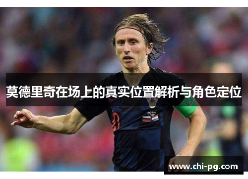 莫德里奇在场上的真实位置解析与角色定位
