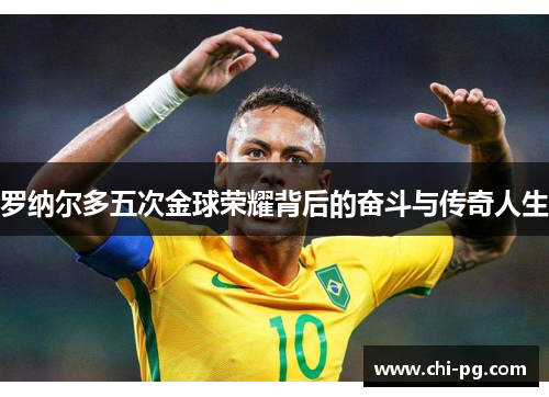 罗纳尔多五次金球荣耀背后的奋斗与传奇人生