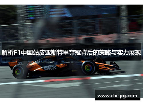 解析F1中国站皮亚斯特里夺冠背后的策略与实力展现