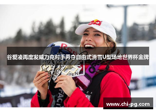 谷爱凌再度发威力克对手勇夺自由式滑雪U型场地世界杯金牌
