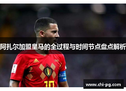 阿扎尔加盟皇马的全过程与时间节点盘点解析