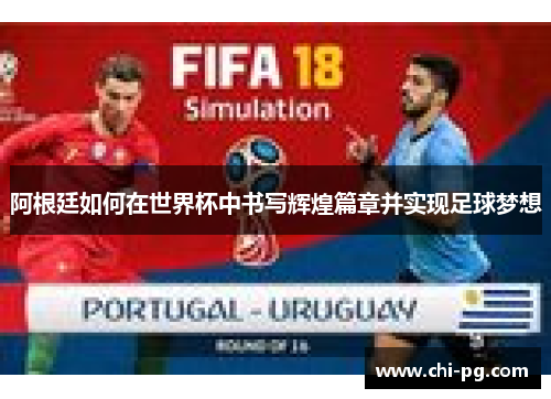 阿根廷如何在世界杯中书写辉煌篇章并实现足球梦想 阿根廷如何在世界杯中书写辉煌篇章并实现足球梦想