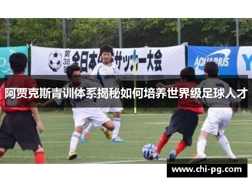 阿贾克斯青训体系揭秘如何培养世界级足球人才