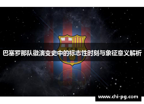 巴塞罗那队徽演变史中的标志性时刻与象征意义解析