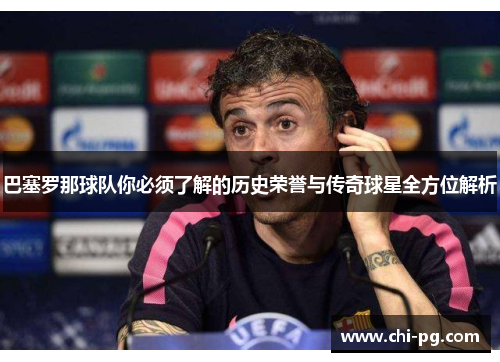 巴塞罗那球队你必须了解的历史荣誉与传奇球星全方位解析