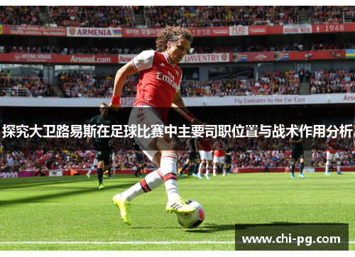 探究大卫路易斯在足球比赛中主要司职位置与战术作用分析
