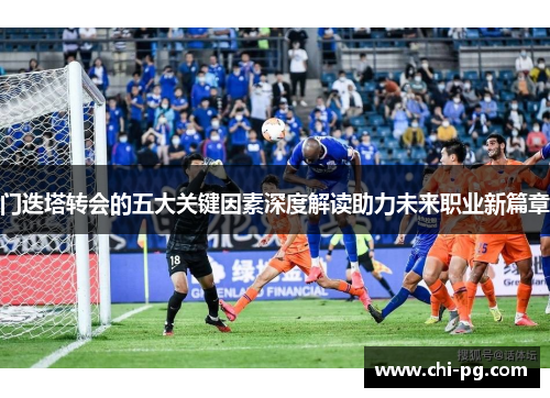 门迭塔转会的五大关键因素深度解读助力未来职业新篇章