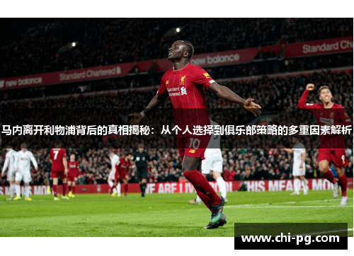 马内离开利物浦背后的真相揭秘:从个人选择到俱乐部策略的多重因素解析 马内离开利物浦背后的真相揭秘:从个人选择到俱乐部策略的多重因素解析