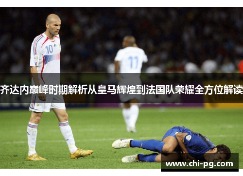 齐达内巅峰时期解析从皇马辉煌到法国队荣耀全方位解读
