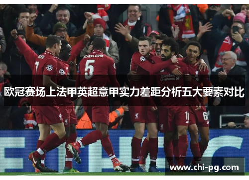 欧冠赛场上法甲英超意甲实力差距分析五大要素对比