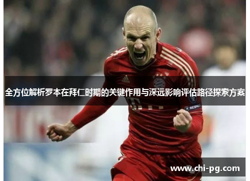 全方位解析罗本在拜仁时期的关键作用与深远影响评估路径探索方案