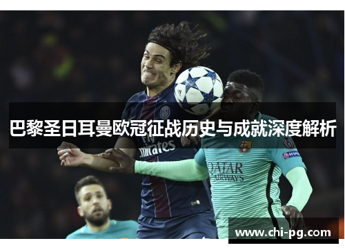 巴黎圣日耳曼欧冠征战历史与成就深度解析