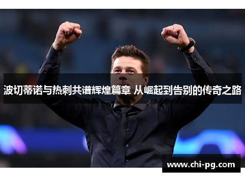 波切蒂诺与热刺共谱辉煌篇章 从崛起到告别的传奇之路