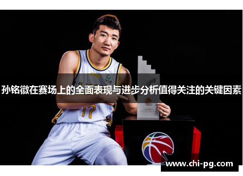 孙铭徽在赛场上的全面表现与进步分析值得关注的关键因素