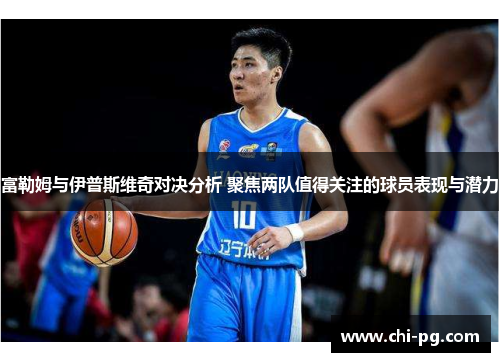 富勒姆与伊普斯维奇对决分析 聚焦两队值得关注的球员表现与潜力