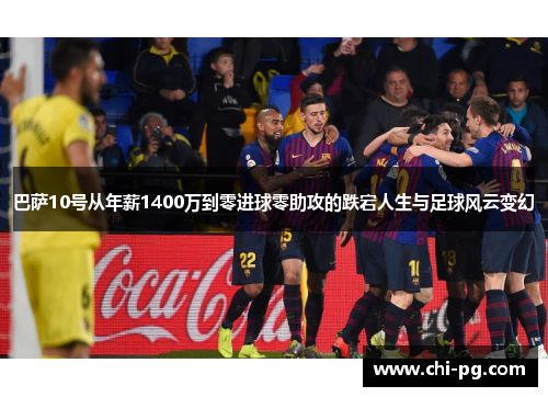 巴萨10号从年薪1400万到零进球零助攻的跌宕人生与足球风云变幻