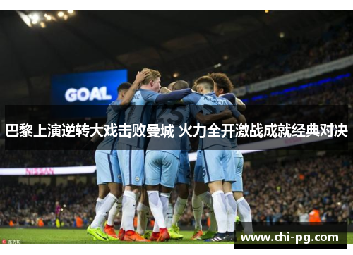 巴黎上演逆转大戏击败曼城 火力全开激战成就经典对决