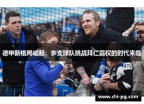 德甲新格局崛起：多支球队挑战拜仁霸权的时代来临