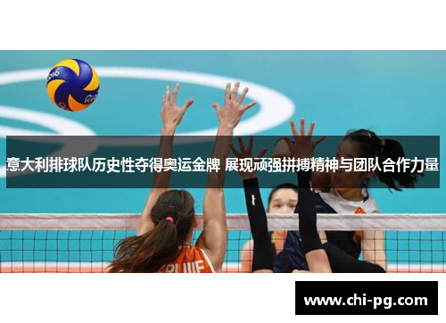 意大利排球队历史性夺得奥运金牌 展现顽强拼搏精神与团队合作力量