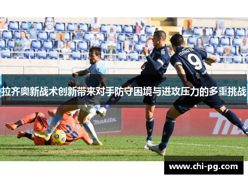 拉齐奥新战术创新带来对手防守困境与进攻压力的多重挑战