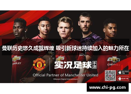 曼联历史悠久成就辉煌 吸引新球迷持续加入的魅力所在