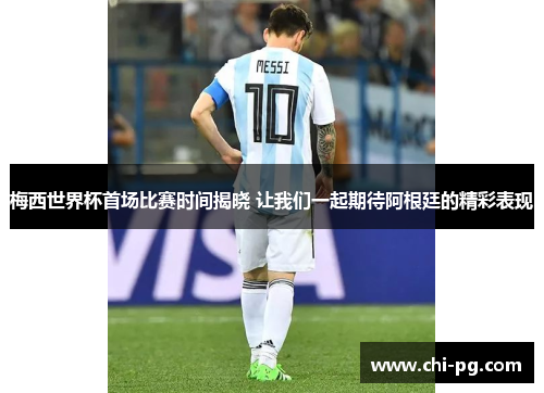 梅西世界杯首场比赛时间揭晓 让我们一起期待阿根廷的精彩表现 梅西世界杯首场比赛时间揭晓 让我们一起期待阿根廷的精彩表现