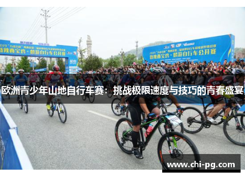 欧洲青少年山地自行车赛：挑战极限速度与技巧的青春盛宴