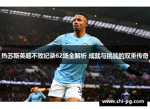 热苏斯英超不败纪录62场全解析 成就与挑战的双重传奇