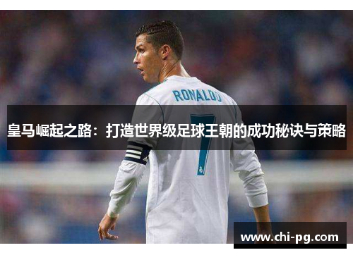 皇马崛起之路：打造世界级足球王朝的成功秘诀与策略