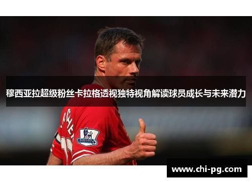 穆西亚拉超级粉丝卡拉格透视独特视角解读球员成长与未来潜力