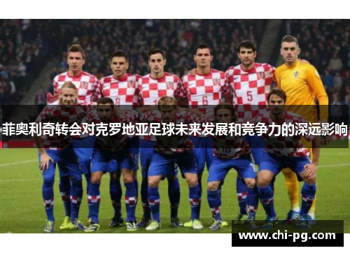 菲奥利奇转会对克罗地亚足球未来发展和竞争力的深远影响