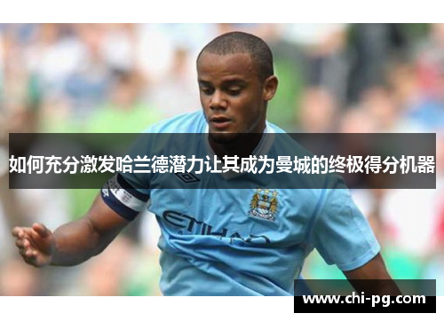 如何充分激发哈兰德潜力让其成为曼城的终极得分机器