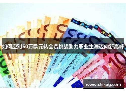 如何应对50万欧元转会费挑战助力职业生涯迈向新高峰