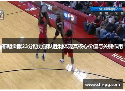 布朗贡献23分助力球队胜利体现其核心价值与关键作用 布朗贡献23分助力球队胜利体现其核心价值与关键作用