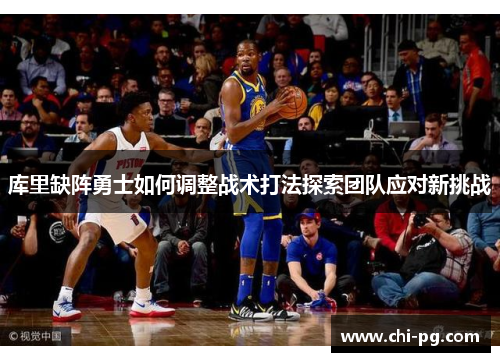 库里缺阵勇士如何调整战术打法探索团队应对新挑战