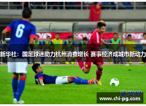 新华社：国足球迷助力杭州消费增长 赛事经济成城市新动力
