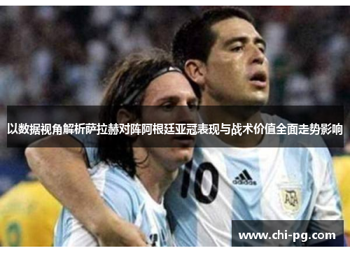 以数据视角解析萨拉赫对阵阿根廷亚冠表现与战术价值全面走势影响