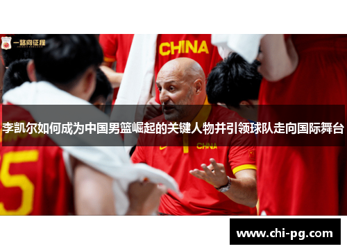 李凯尔如何成为中国男篮崛起的关键人物并引领球队走向国际舞台