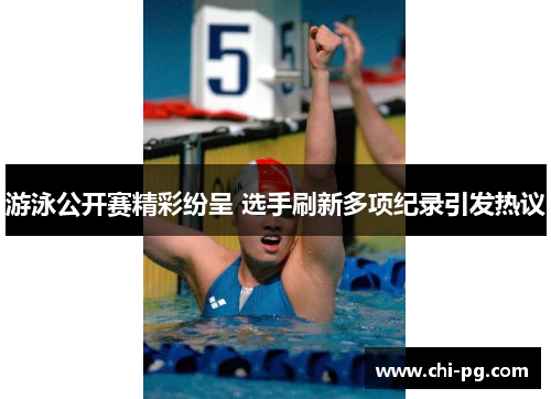 游泳公开赛精彩纷呈 选手刷新多项纪录引发热议