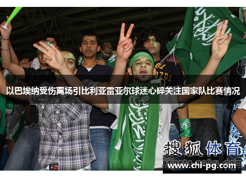 以巴埃纳受伤离场引比利亚雷亚尔球迷心碎关注国家队比赛情况