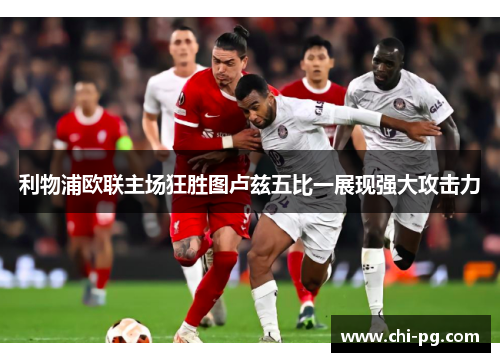 利物浦欧联主场狂胜图卢兹五比一展现强大攻击力 利物浦欧联主场狂胜图卢兹五比一展现强大攻击力