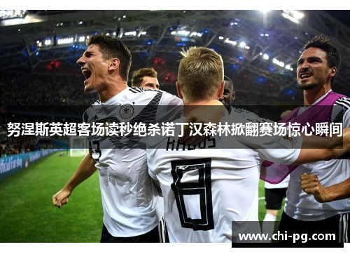 努涅斯英超客场读秒绝杀诺丁汉森林掀翻赛场惊心瞬间