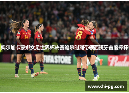 奥尔加卡蒙娜女足世界杯决赛绝杀时刻带领西班牙首度捧杯 奥尔加卡蒙娜女足世界杯决赛绝杀时刻带领西班牙首度捧杯