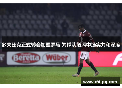 多夫比克正式转会加盟罗马 为球队增添中场实力和深度